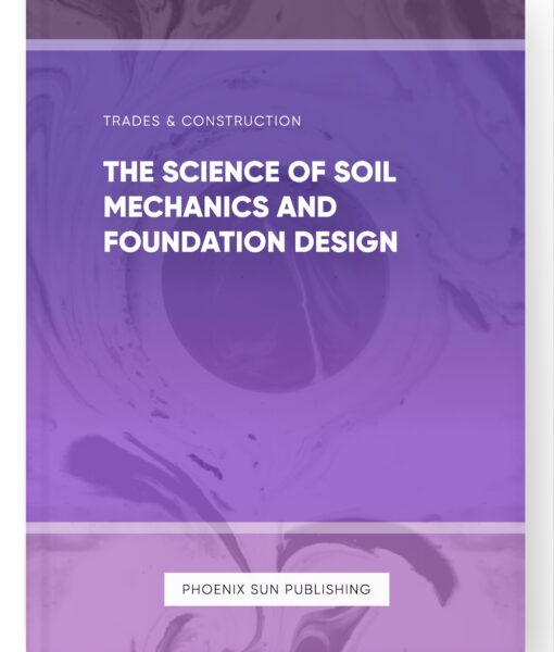 The Science of Soil Mechanics and Foundation Design