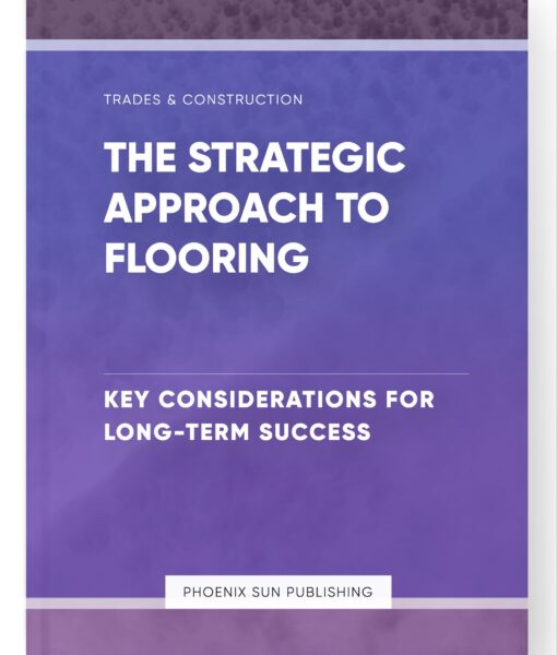 The Strategic Approach to Flooring – Key Considerations for Long-Term Success