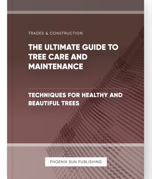 The Ultimate Guide to Tree Care and Maintenance – Techniques for Healthy and Beautiful Trees