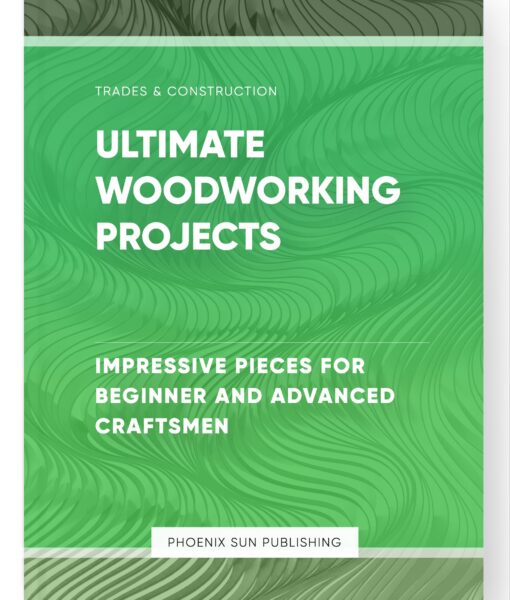 Ultimate Woodworking Projects – Impressive Pieces for Beginner and Advanced Craftsmen