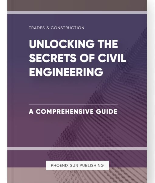 Unlocking the Secrets of Civil Engineering – A Comprehensive Guide