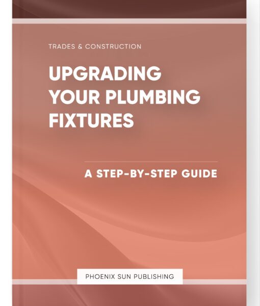 Upgrading Your Plumbing Fixtures – A Step-by-Step Guide