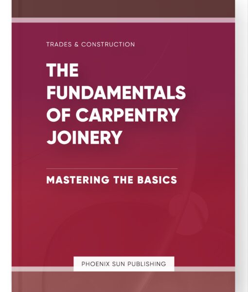 The Fundamentals of Carpentry Joinery – Mastering the Basics