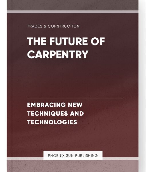 The Future of Carpentry – Embracing New Techniques and Technologies