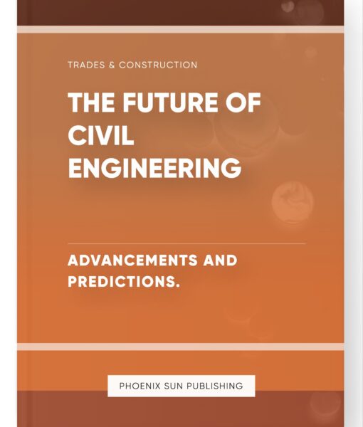 The Future of Civil Engineering – Advancements and Predictions.