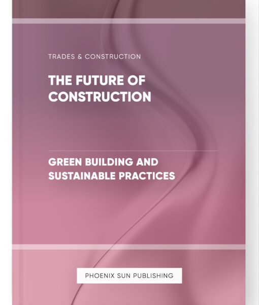 The Future of Construction – Green Building and Sustainable Practices