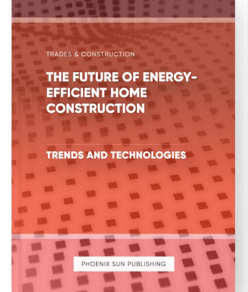 The Future of Energy-Efficient Home Construction – Trends and Technologies