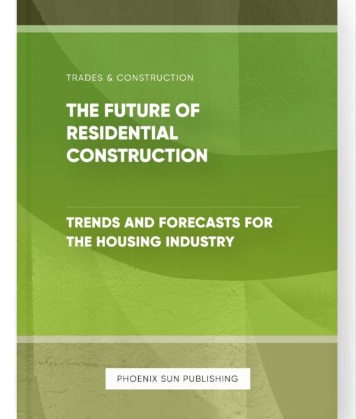 The Future of Residential Construction – Trends and Forecasts for the Housing Industry