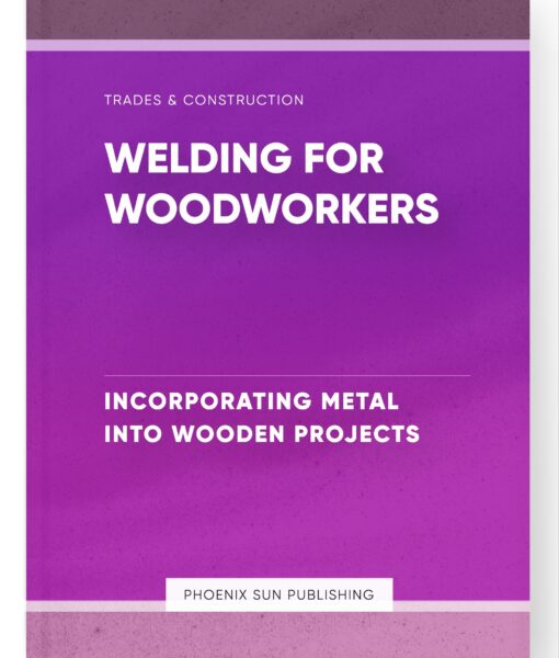 Welding for Woodworkers – Incorporating Metal Into Wooden Projects