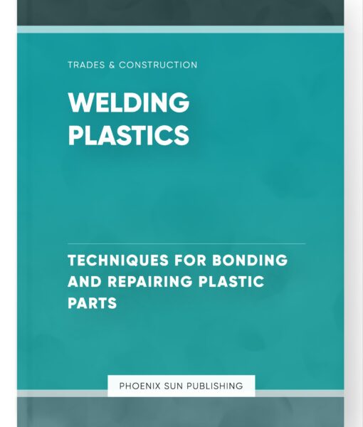 Welding Plastics – Techniques for Bonding and Repairing Plastic Parts