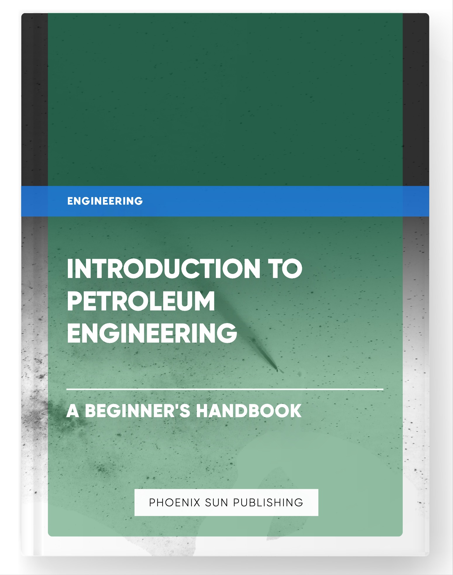 Introduction to Petroleum Engineering – A Beginner’s Handbook