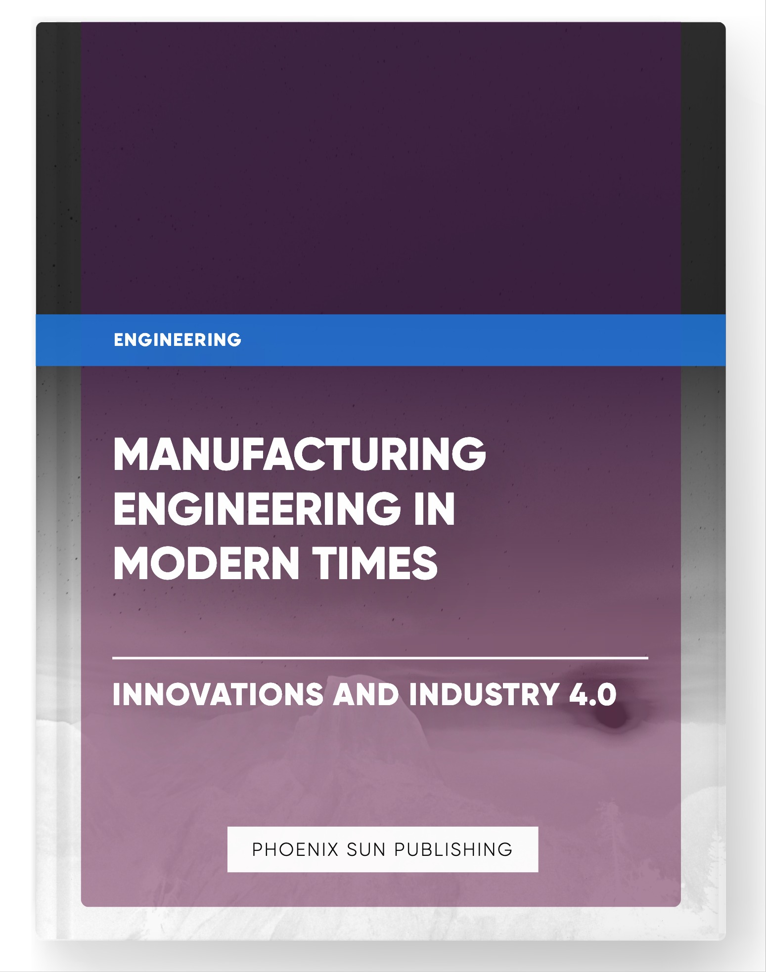 Manufacturing Engineering in Modern Times – Innovations and Industry 4.0