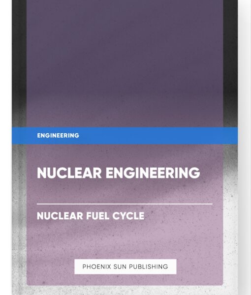 Nuclear Engineering – Nuclear Fuel Cycle