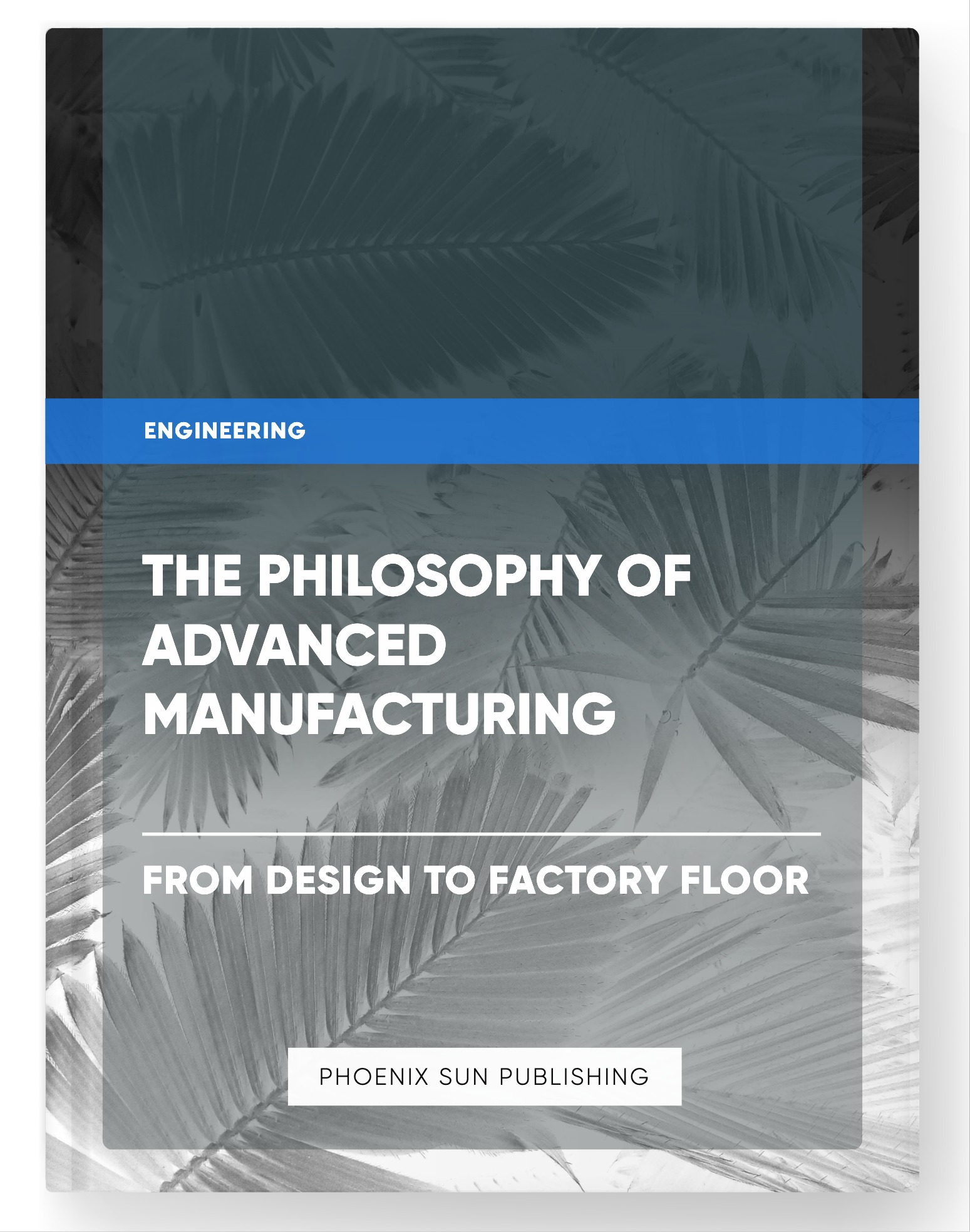 The Philosophy of Advanced Manufacturing – From Design to Factory Floor