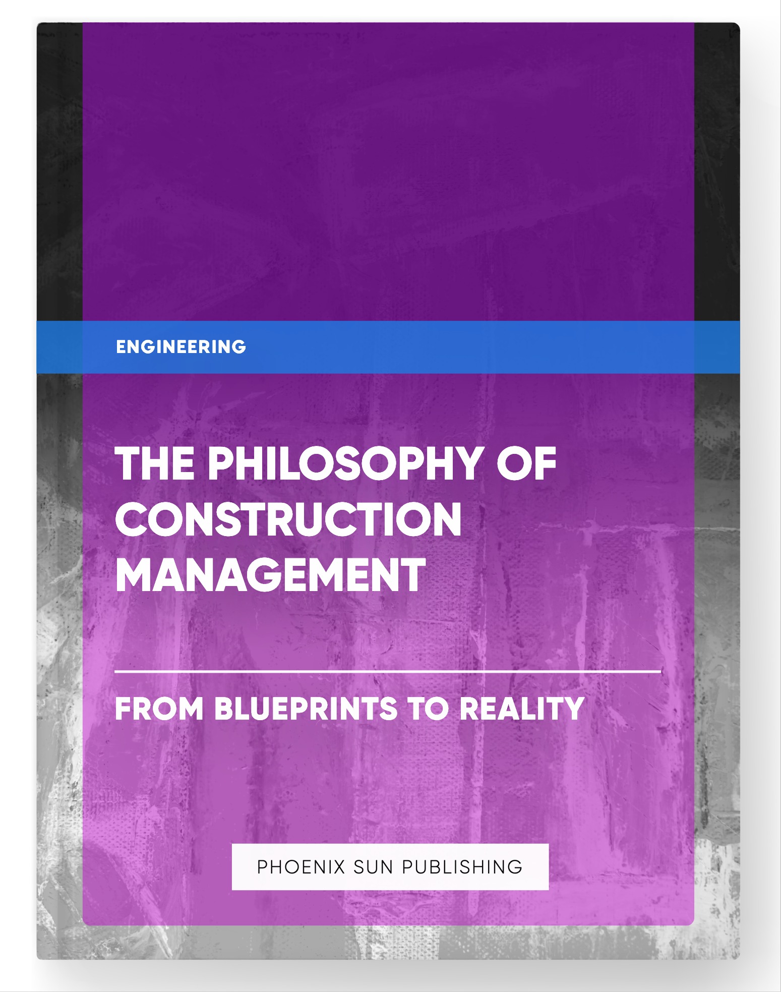 The Philosophy of Construction Management – From Blueprints to Reality