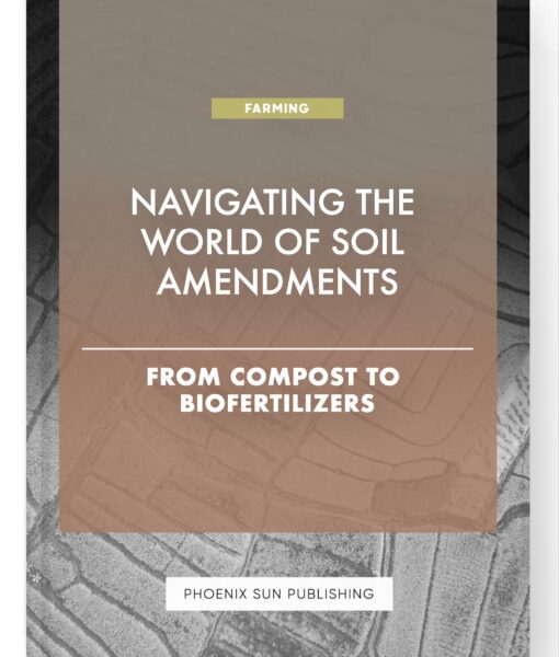 Navigating the World of Soil Amendments – From Compost to Biofertilizers