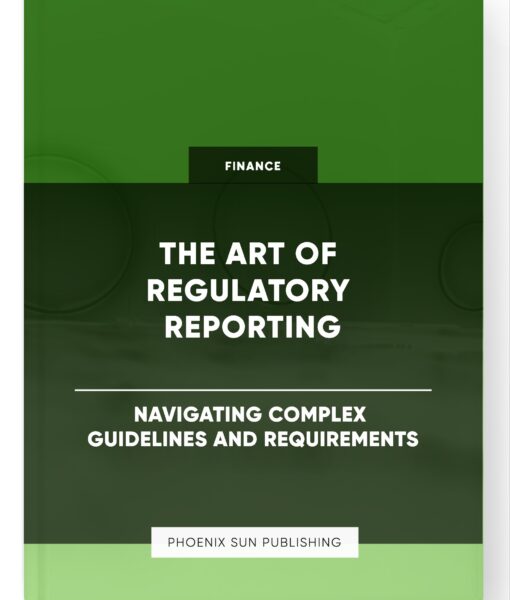 The Art of Regulatory Reporting – Navigating Complex Guidelines and Requirements