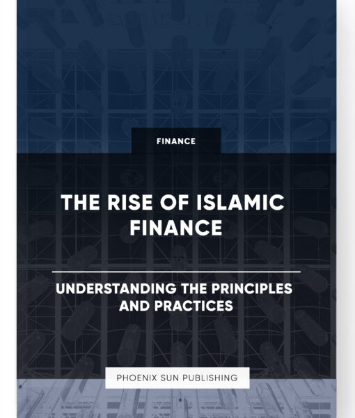 The Rise of Islamic Finance – Understanding the Principles and Practices