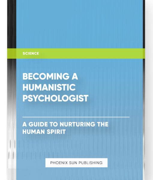 Becoming a Humanistic Psychologist – A Guide to Nurturing the Human Spirit