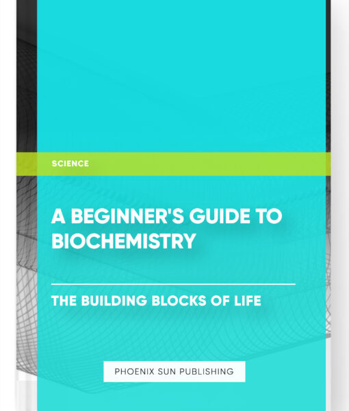 A Beginner’s Guide to Biochemistry: The Building Blocks of Life