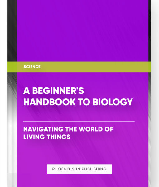 A Beginner’s Handbook to Biology: Navigating the World of Living Things