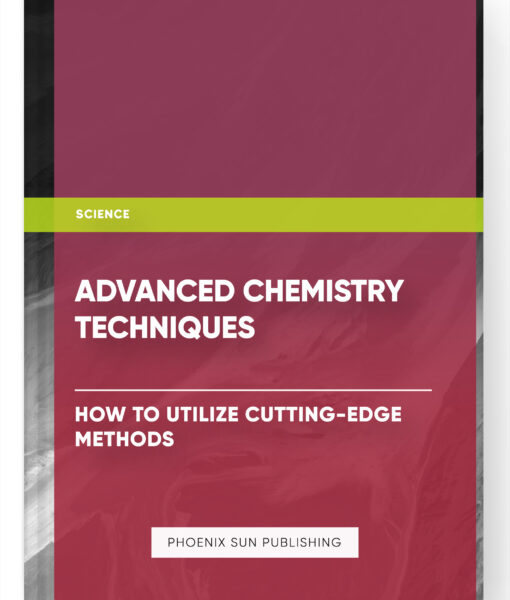 Advanced Chemistry Techniques: How to Utilize Cutting-Edge Methods