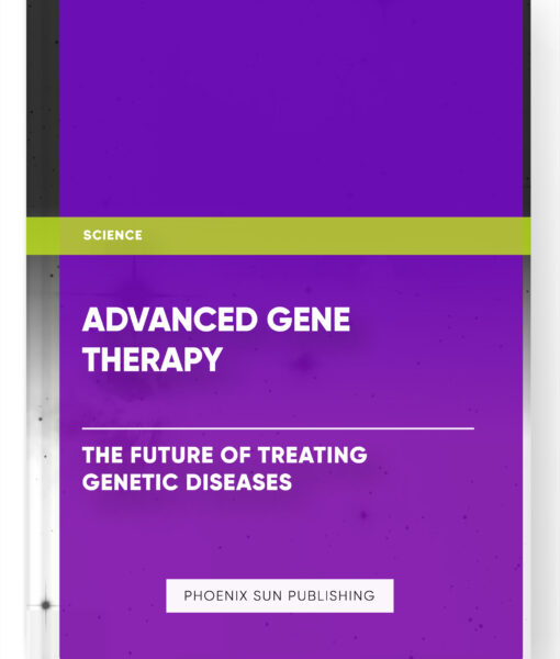 Advanced Gene Therapy: The Future of Treating Genetic Diseases