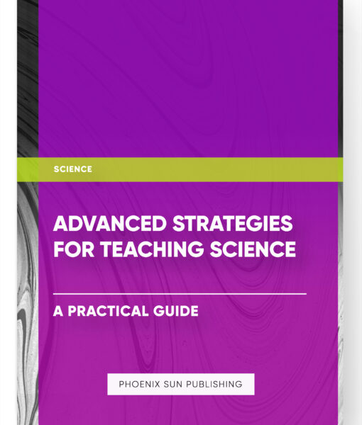 Advanced Strategies for Teaching Science: A Practical Guide