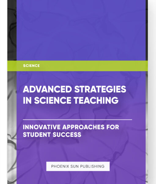 Advanced Strategies in Science Teaching: Innovative Approaches for Student Success