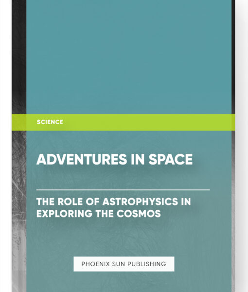 Adventures in Space: The Role of Astrophysics in Exploring the Cosmos