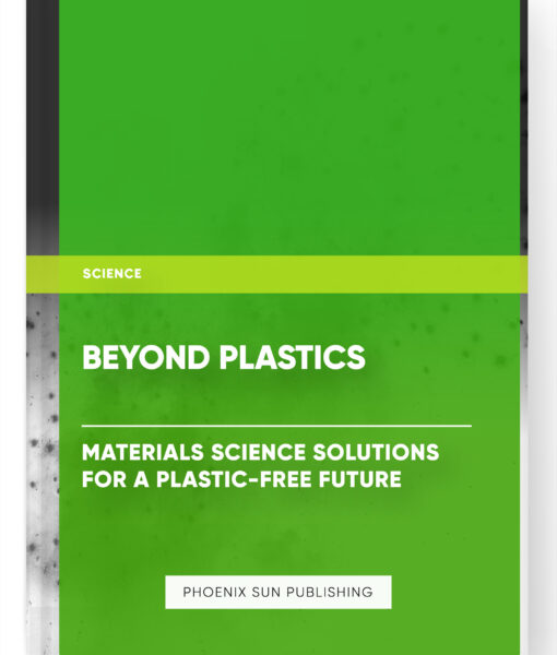 Beyond Plastics: Materials Science Solutions for a Plastic-Free Future