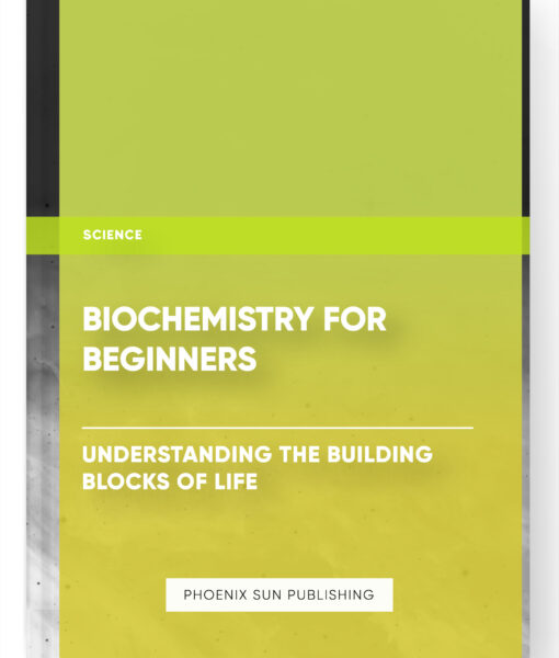 Biochemistry for Beginners: Understanding the Building Blocks of Life