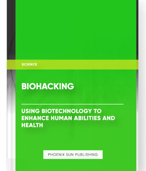 Biohacking: Using Biotechnology to Enhance Human Abilities and Health