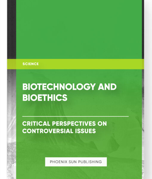 Biotechnology and Bioethics: Critical Perspectives on Controversial Issues