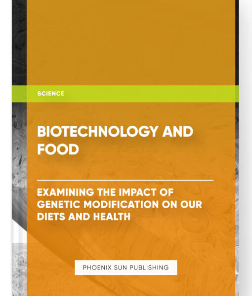 Biotechnology and Food: Examining the Impact of Genetic Modification on Our Diets and Health