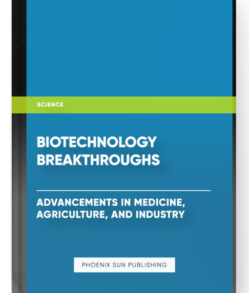 Biotechnology Breakthroughs: Advancements in Medicine, Agriculture, and Industry