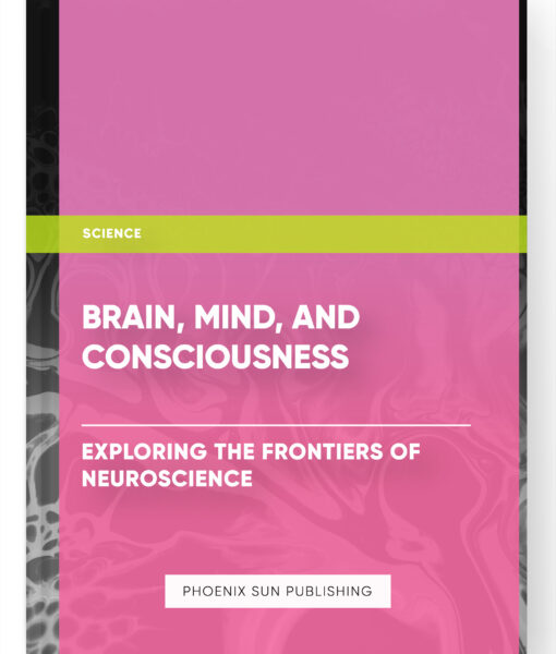 Brain, Mind, and Consciousness: Exploring the Frontiers of Neuroscience