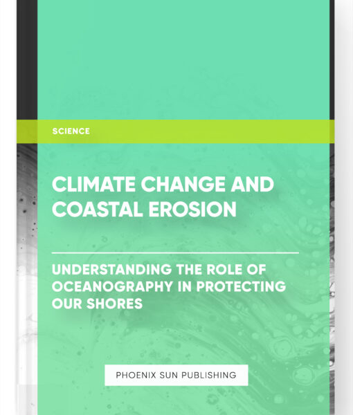 Climate Change and Coastal Erosion: Understanding the Role of Oceanography in Protecting Our Shores