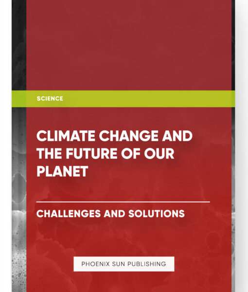 Climate Change and the Future of Our Planet: Challenges and Solutions