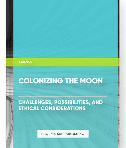 Colonizing the Moon: Challenges, Possibilities, and Ethical Considerations