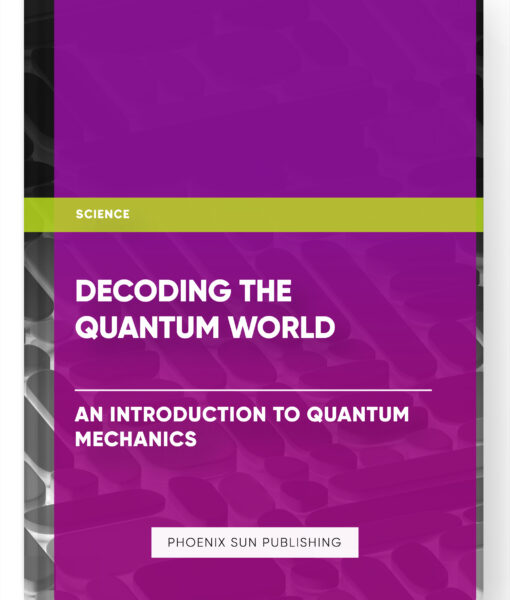 Decoding the Quantum World: An Introduction to Quantum Mechanics