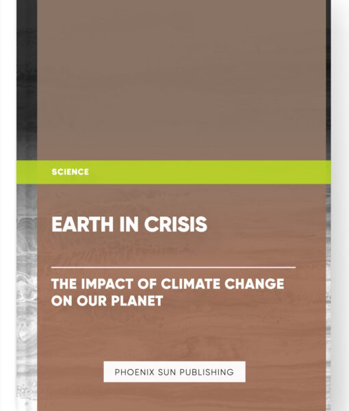 Earth in Crisis: The Impact of Climate Change on Our Planet