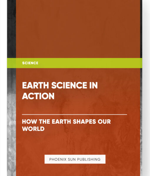 Earth Science in Action: How the Earth Shapes Our World