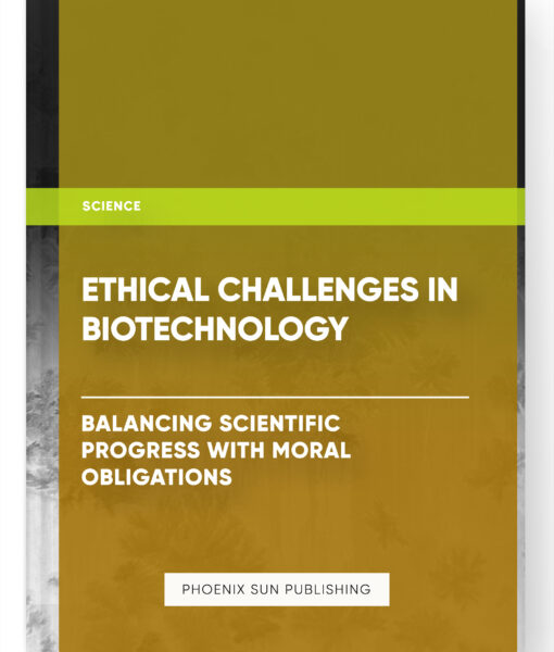 Ethical Challenges in Biotechnology: Balancing Scientific Progress with Moral Obligations