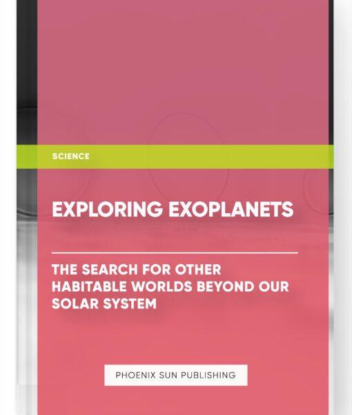 Exploring Exoplanets: The Search for Other Habitable Worlds Beyond Our Solar System