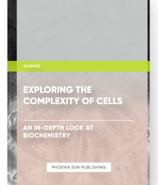 Exploring the Complexity of Cells: An In-Depth Look at Biochemistry