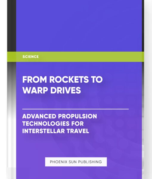 From Rockets to Warp Drives: Advanced Propulsion Technologies for Interstellar Travel