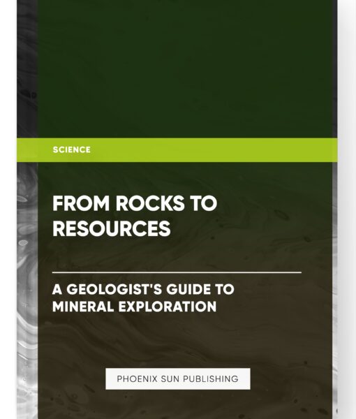 From Rocks to Resources: A Geologist’s Guide to Mineral Exploration