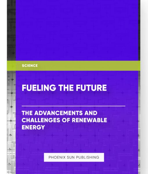 Fueling the Future: The Advancements and Challenges of Renewable Energy