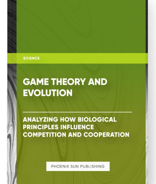 Game Theory and Evolution: Analyzing How Biological Principles Influence Competition and Cooperation